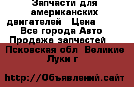 Запчасти для американских двигателей › Цена ­ 999 - Все города Авто » Продажа запчастей   . Псковская обл.,Великие Луки г.